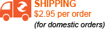 SHIPPING $2.95 per order(for domestic orders) SHIPPING $2.95 per order(for domestic orders)