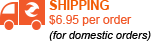 SHIPPING $6.95 per order(for domestic orders) SHIPPING $6.95 per order(for domestic orders)